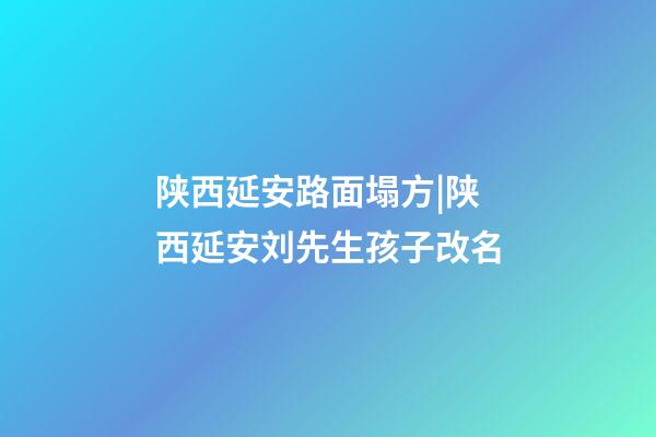 陕西延安路面塌方|陕西延安刘先生孩子改名-第1张-公司起名-玄机派
